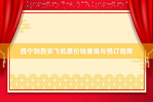 西宁到西安飞机票价钱查询与预订指南