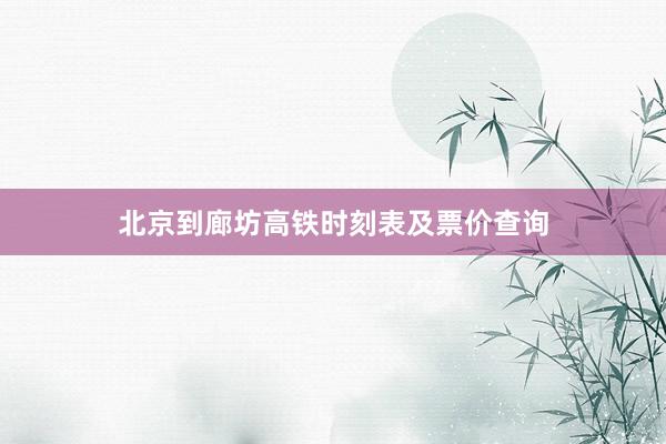 北京到廊坊高铁时刻表及票价查询