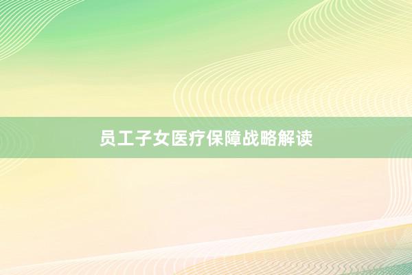 员工子女医疗保障战略解读