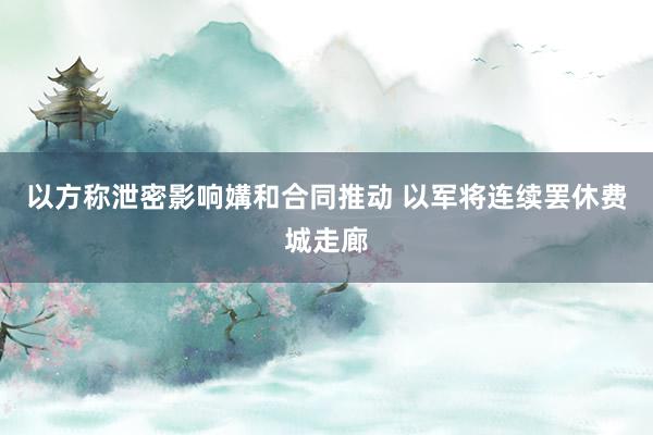 以方称泄密影响媾和合同推动 以军将连续罢休费城走廊